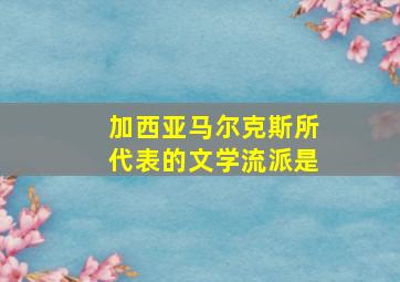 加西亚马尔克斯所代表的文学流派是