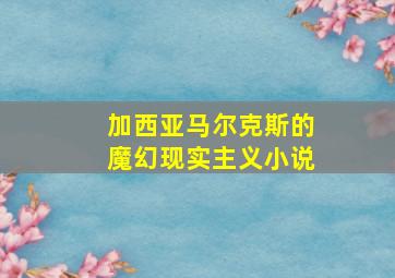 加西亚马尔克斯的魔幻现实主义小说