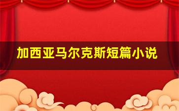 加西亚马尔克斯短篇小说