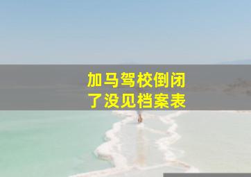 加马驾校倒闭了没见档案表