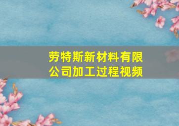 劳特斯新材料有限公司加工过程视频