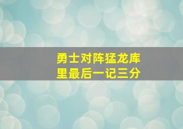 勇士对阵猛龙库里最后一记三分