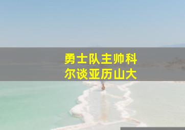 勇士队主帅科尔谈亚历山大