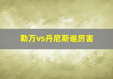 勒万vs丹尼斯谁厉害