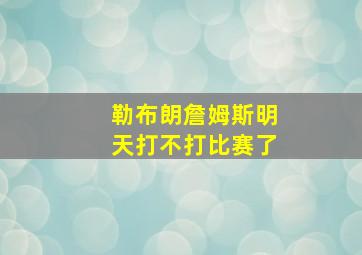 勒布朗詹姆斯明天打不打比赛了