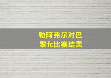 勒阿弗尔对巴黎fc比赛结果