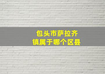 包头市萨拉齐镇属于哪个区县