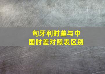 匈牙利时差与中国时差对照表区别