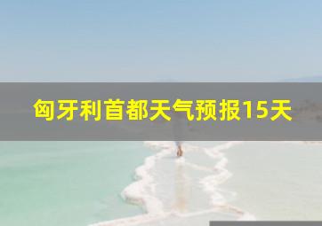 匈牙利首都天气预报15天