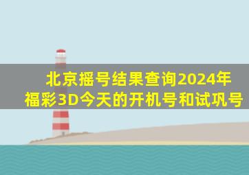 北京摇号结果查询2024年福彩3D今天的开机号和试巩号