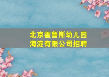 北京霍鲁斯幼儿园海淀有限公司招聘