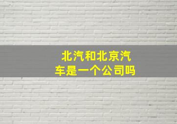 北汽和北京汽车是一个公司吗