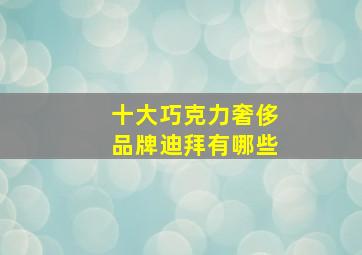 十大巧克力奢侈品牌迪拜有哪些