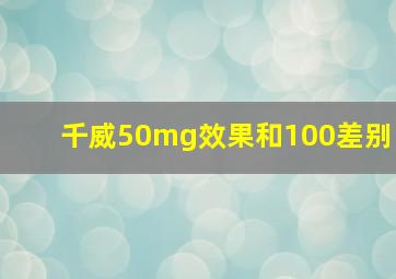 千威50mg效果和100差别