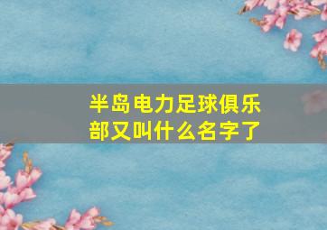 半岛电力足球俱乐部又叫什么名字了