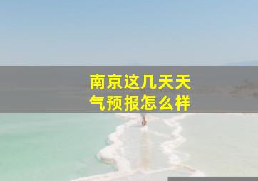 南京这几天天气预报怎么样