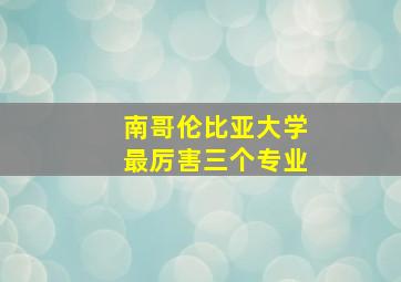 南哥伦比亚大学最厉害三个专业