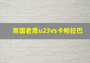 南国老鹰u23vs卡帕拉巴