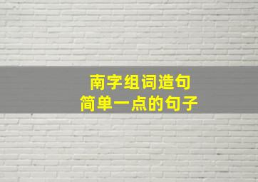 南字组词造句简单一点的句子