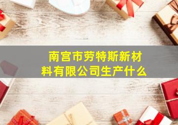 南宫市劳特斯新材料有限公司生产什么