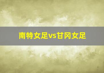 南特女足vs甘冈女足