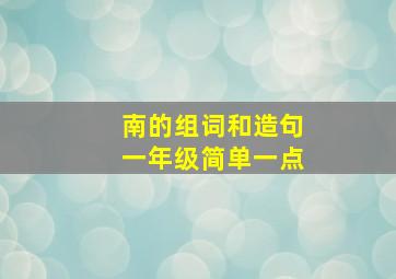 南的组词和造句一年级简单一点