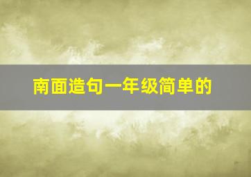 南面造句一年级简单的