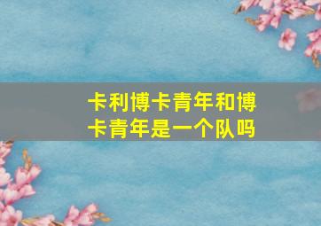 卡利博卡青年和博卡青年是一个队吗