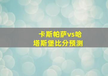 卡斯帕萨vs哈塔斯堡比分预测