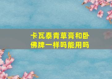 卡瓦泰青草膏和卧佛牌一样吗能用吗