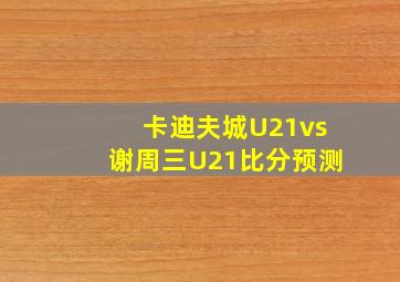 卡迪夫城U21vs谢周三U21比分预测