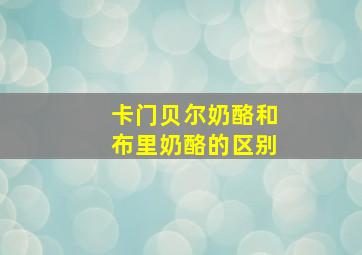 卡门贝尔奶酪和布里奶酪的区别