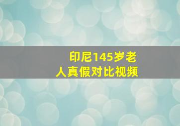 印尼145岁老人真假对比视频