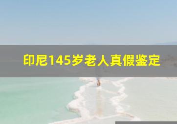 印尼145岁老人真假鉴定