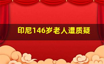 印尼146岁老人遭质疑