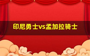 印尼勇士vs孟加拉骑士