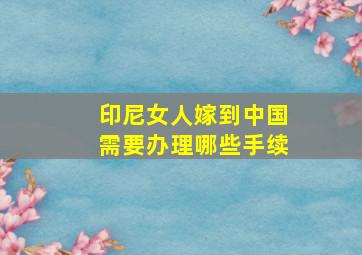 印尼女人嫁到中国需要办理哪些手续