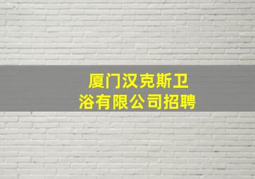 厦门汉克斯卫浴有限公司招聘