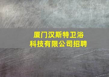 厦门汉斯特卫浴科技有限公司招聘