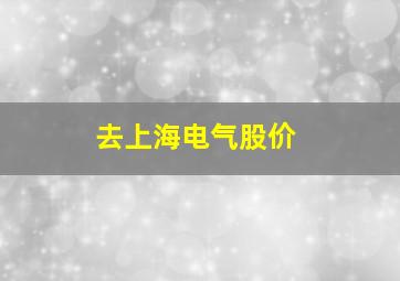 去上海电气股价