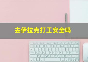 去伊拉克打工安全吗