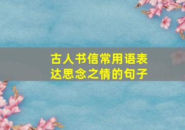 古人书信常用语表达思念之情的句子