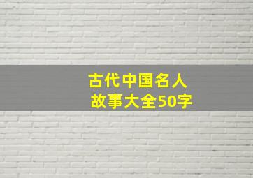 古代中国名人故事大全50字