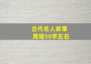 古代名人故事简短50字左右