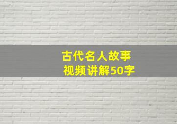 古代名人故事视频讲解50字