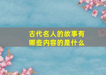 古代名人的故事有哪些内容的是什么