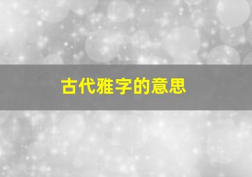 古代雅字的意思