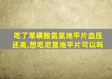 吃了苯磺酸氨氯地平片血压还高,想吃尼莫地平片可以吗