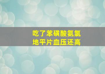 吃了苯磺酸氨氯地平片血压还高