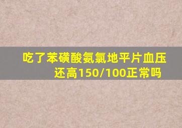 吃了苯磺酸氨氯地平片血压还高150/100正常吗